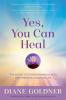 Yes You Can Heal: The Secret to Transforming Illness and Creating a Radiant Life