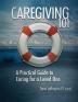 Caregiving 101: A Practical Guide to Caring for a Loved One