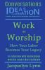 Work as Worship: How Your Labor Becomes Your Legacy