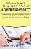 How to Manage a Consulting Project: Make Money Get Your Project Done on Time and Get Referred Again and Again: 4 (Business Professional)