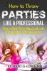 How to Throw Parties Like a Professional: Tips to Help You Succeed with Putting on a Party Event