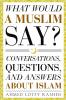 What Would a Muslim Say: Conversations Questions and Answers About Islam