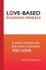 Love-Based Business Models: A Simple System for Building a Business You Love: 6