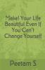 Make! Your Life Beautiful Even If You Can't Change Yourself