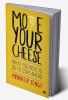 Move Your Cheese : What You Need to Do To Stay Ahead