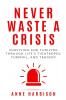 Never Waste a Crisis: Surviving and Thriving Through Life's Tightropes Turmoil and Tragedy