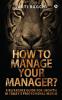 How to Manage Your Manager? : A Reference Guide for Growth in Today's Professional World