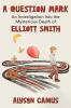 A Question Mark: An Investigation into the Mysterious Death of Elliott Smith