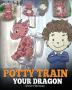 Potty Train Your Dragon: How to Potty Train Your Dragon Who Is Scared to Poop. A Cute Children Story on How to Make Potty Training Fun and Easy.: 1 (My Dragon Books)