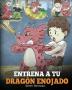 Entrena a tu Dragón Enojado: Enseña a tu dragón a ser paciente. Un adorable cuento infantil para enseñar a los niños sobre las emociones y el manejo de la ira. (Train Your Angry Dragon)