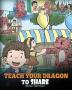 Teach Your Dragon To Share: A Dragon Book To Teach Kids How To Share. A Cute Story To Help Children Understand Sharing and Teamwork.: 17 (My Dragon Books)