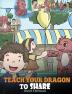 Teach Your Dragon To Share: A Dragon Book To Teach Kids How To Share. A Cute Story To Help Children Understand Sharing and Teamwork.: 17 (My Dragon Books)