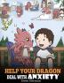 Help Your Dragon Deal with Anxiety: Train Your Dragon To Overcome Anxiety. A Cute Children Story To Teach Kids How To Deal With Anxiety Worry And Fear.: 22 (My Dragon Books)