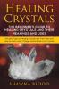 Healing Crystals: The Beginner's Guide to Healing Crystals and Their Meanings and Uses: Includes Types of Healing Crystals and Their Uses and How to Clean Clear Charge and Activate Your Crystals