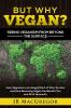 But Why Vegan? Seeing Veganism from Beyond the Surface: How Veganism is an Integral Part of Who You Are and How Becoming Vegan Can Benefit You and All of Humanity