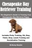 Chesapeake Bay Retriever Training: The Beginner's Guide to Training Your Chesapeake Bay Retriever Puppy: Includes Potty Training Sit Stay Fetch Drop Leash Training and Socialization Training