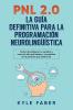 Pnl 2.0: la guía definitiva para la programación neurolingüística: Cómo reconfigurar su cerebro y crear la vida que desea y convertirse en la persona que quería ser