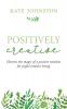 Positively Creative: Harness the magic of a positive mindset for joyful living