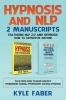 Hypnosis and NLP: 2 Manuscripts - Featuring NLP 2.0 and Hypnosis - How to Hypnotize Anyone: The Ultimate Guide to Neuro Linguistic Programming Training Hypnotherapy and Real Hypnotism