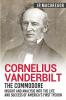 Cornelius Vanderbilt - The Commodore: Insight and Analysis Into the Life and Success of America's First Tycoon: 5 (Business Biographies and Memoirs - Titans of Indus)