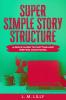 Super Simple Story Structure: A Quick Guide To Plotting And Writing Your Novel: 1 (Writing as a Second Career)