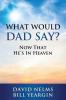 What Would Dad Say?: Now that He's in Heaven