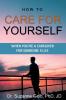 How To Care For Yourself-When You're A Caregiver For Someone Else (The Life Guide)