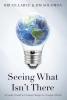 Seeing What Isn't There: A Leader's Guide To Creating Change In A Complex World