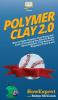 Polymer Clay 2.0: How to Make Polymer Clay Items and Learn Everything You Need to Know About Polymer Clay Basics for Beginners From A to Z