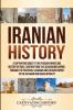 Iranian History: A Captivating Guide to the Persian Empire and History of Iran Starting from the Achaemenid Empire through the Parthian Sasanian and Safavid Empire to the Afsharid and Qajar Dynasty