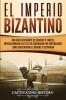 El Imperio bizantino: Una guía fascinante de Bizancio y cómo el Imperio romano del este fue gobernado por emperadores como Constantino el Grande y Justiniano