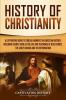 History of Christianity: A Captivating Guide to Crucial Moments in Christian History Including Events Such as the Life and Teachings of Jesus Christ the Early Church and the Reformation