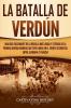 La Batalla de Verdún: Una guía fascinante de la batalla más larga y extensa de la Primera Guerra Mundial que tuvo lugar en el frente occidental entre Alemania y Francia