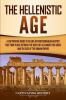 The Hellenistic Age: A Captivating Guide to an Era of Mediterranean History That Took Place Between the Death of Alexander the Great and the Rise of the Roman Empire