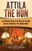 Attila the Hun: A Captivating Guide to the Ruler of the Huns and His Invasions of the Roman Empire