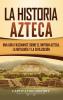 La historia azteca: Una guía fascinante sobre el imperio azteca la mitología y la civilización