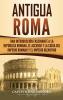 Antigua Roma: Una Introducción Fascinante a la República Romana el Ascenso y la Caída del Imperio Romano y el Imperio Bizantino