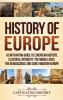 History of Europe: A Captivating Guide to European History Classical Antiquity The Middle Ages The Renaissance and Early Modern Europe