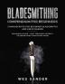 Bladesmithing: Bladesmithing Compendium for Beginners: Beginner's Guide + Heat Treatment Secrets + Bladesmithing from Scrap Metal: 3 Manuscripts for Beginner Bladesmiths and Knife Makers