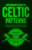 Intermediate Guide to Celtic Patterns: What Every Celtic Artist Should Know to Make Better and Unique Designs