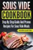 Sous Vide Cookbook: Step By Step Guide And Proven Recipes For Sous Vide Meals