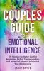 Couples Guide to Emotional Intelligence: EQ Mastery for Better Conflict Resolution Perfect Communication and Increased Intimacy to Improve Your Relationship