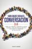 Habilidades sociales conversación 2.0: Habla con cualquiera y desarrolla un carisma magnético: Descubre métodos disrputivos para mejorar tus habilidades de comunicación