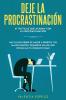 Deje la procrastinación: 67 tácticas que acaban con la procrastinación: Haz lo que debes de hacer y derrota tus malos hábitos pequeños atajos que potencian tu productividad