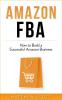 Amazon FBA: How to Build a Successful Amazon Business