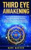 Third Eye Awakening: The Complete Meditation Guide to Open Your Third Eye Increase Mind Power Clarity Concentration Insight and Enhance Your Awareness