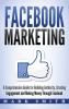 Facebook Marketing: A Comprehensive Guide for Building Authority Creating Engagement and Making Money Through Facebook: 1 (Social Media Marketing)