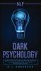 nlp: Dark Psychology - Secret Methods of Neuro Linguistic Programming to Master Influence Over Anyone and Getting What You Want (Persuasion How to Analyze People)