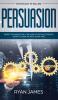 Persuasion: Psychology of Selling - Secret Techniques Only The World's Top Sales People Know To Close The Deal Every Time (Influence Leadership Persuasion)