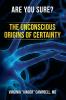 Are You Sure? The Unconscious Origins of Certainty